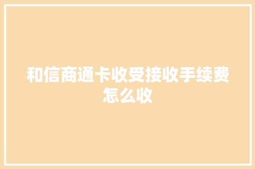 和信商通卡收受接收手续费怎么收