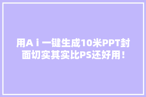 用A i 一键生成10米PPT封面切实其实比PS还好用！