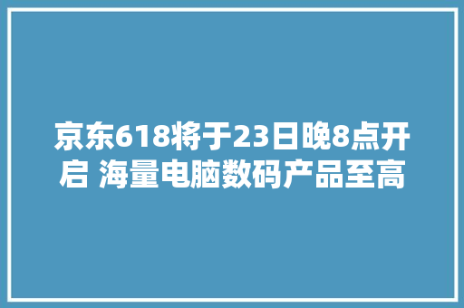京东618将于23日晚8点开启 海量电脑数码产品至高享24期免息