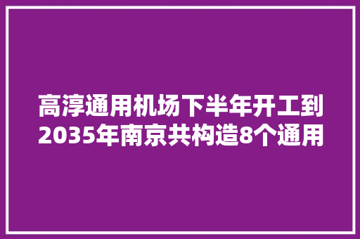高淳通用机场下半年开工到2035年南京共构造8个通用机场