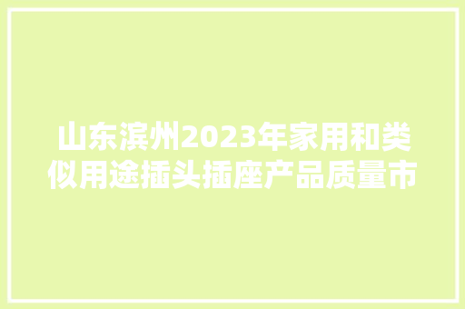 山东滨州2023年家用和类似用途插头插座产品质量市级监督抽查结果,重庆天气。