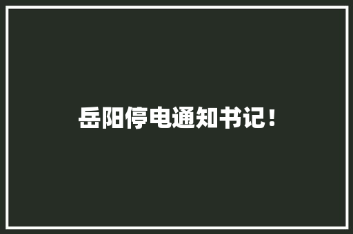 岳阳停电通知书记！ 岳阳停电通知书记！ 智能科技