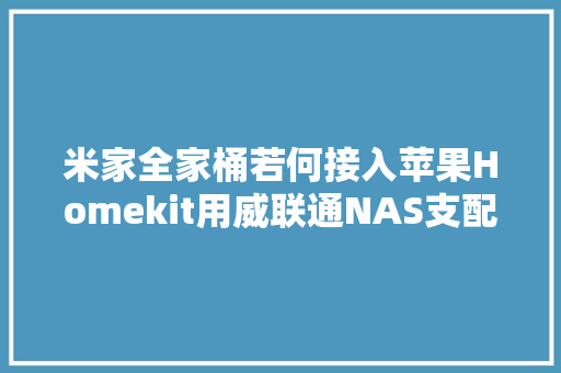 米家全家桶若何接入苹果Homekit用威联通NAS支配HomeAssistant