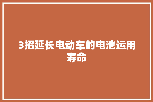 3招延长电动车的电池运用寿命