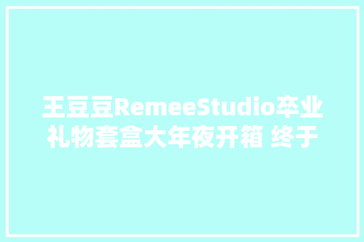 王豆豆RemeeStudio卒业礼物套盒大年夜开箱 终于到货啦