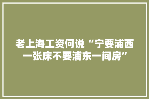 老上海工资何说“宁要浦西一张床不要浦东一间房”