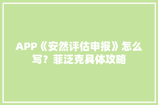 APP《安然评估申报》怎么写？菲泛克具体攻略