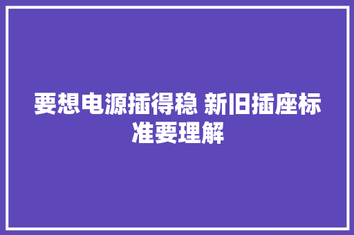 要想电源插得稳 新旧插座标准要理解 要想电源插得稳 新旧插座标准要理解 人工智能