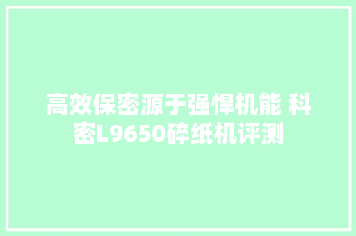 高效保密源于强悍机能 科密L9650碎纸机评测