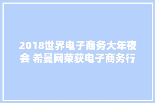2018世界电子商务大年夜会 希曼网荣获电子商务行业百强奖