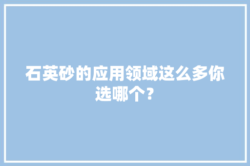 石英砂的应用领域这么多你选哪个？