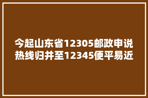 今起山东省12305邮政申说热线归并至12345便平易近热线
