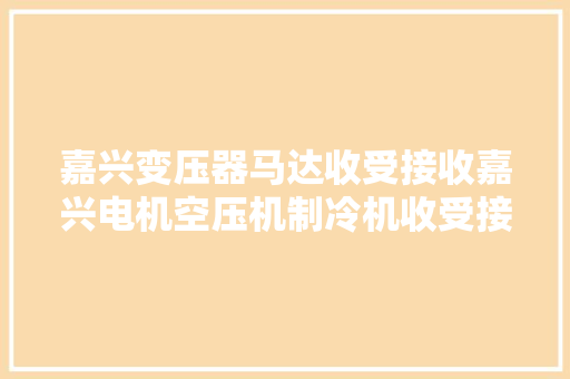 嘉兴变压器马达收受接收嘉兴电机空压机制冷机收受接收嘉兴铜铝不锈钢收受接收 嘉兴变压器马达收受接收嘉兴电机空压机制冷机收受接收嘉兴铜铝不锈钢收受接收 互联通信