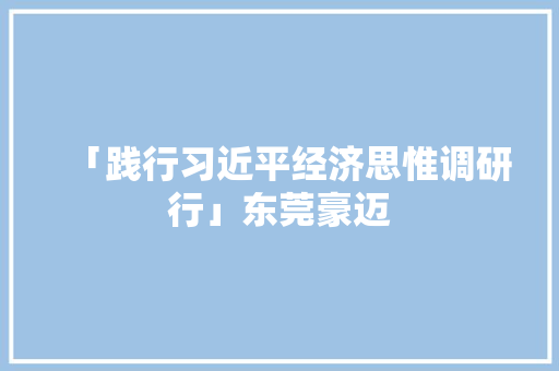 「践行习近平经济思惟调研行」东莞豪迈 「践行习近平经济思惟调研行」东莞豪迈 互联通信