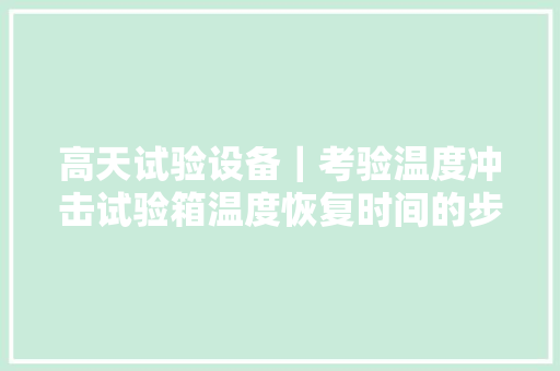 高天试验设备｜考验温度冲击试验箱温度恢复时间的步骤 高天试验设备｜考验温度冲击试验箱温度恢复时间的步骤 智能家居