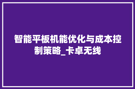 智能平板机能优化与成本控制策略_卡卓无线