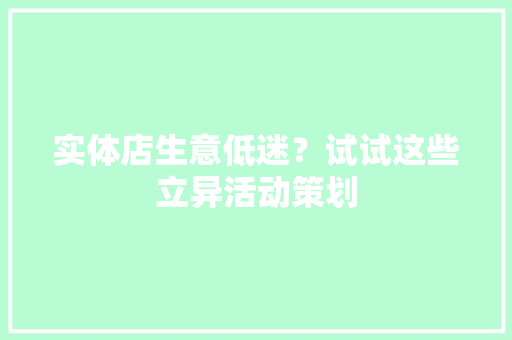 实体店生意低迷？试试这些立异活动策划