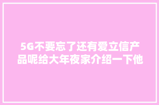 5G不要忘了还有爱立信产品呢给大年夜家介绍一下他的产品 5G不要忘了还有爱立信产品呢给大年夜家介绍一下他的产品 人工智能
