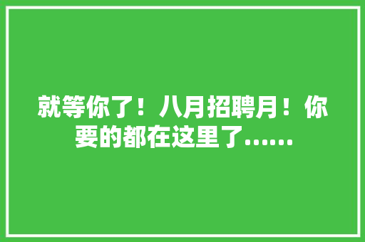 就等你了！八月招聘月！你要的都在这里了…… 就等你了！八月招聘月！你要的都在这里了…… 互联通信