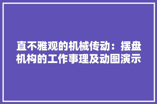 直不雅观的机械传动：摆盘机构的工作事理及动图演示！