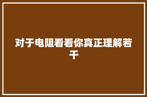 对于电阻看看你真正理解若干 对于电阻看看你真正理解若干 智能家居