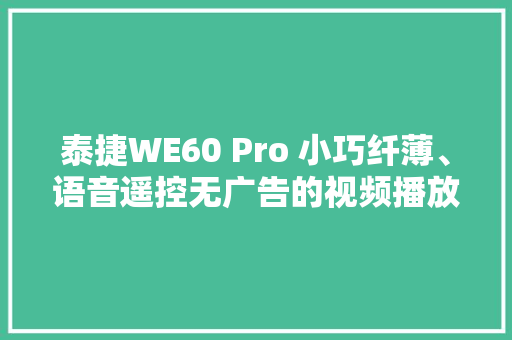 泰捷WE60 Pro 小巧纤薄、语音遥控无广告的视频播放体验真好