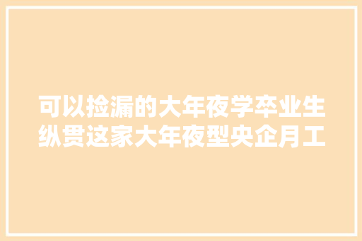 可以捡漏的大年夜学卒业生纵贯这家大年夜型央企月工资远超辽宁和河北