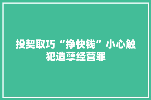 投契取巧“挣快钱”小心触犯造孽经营罪