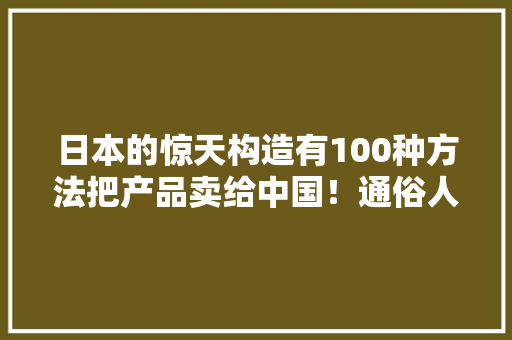 日本的惊天构造有100种方法把产品卖给中国！通俗人难以分辨