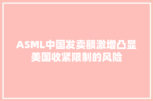 ASML中国发卖额激增凸显美国收紧限制的风险