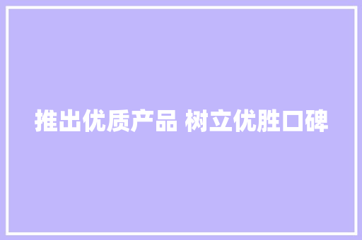 推出优质产品 树立优胜口碑