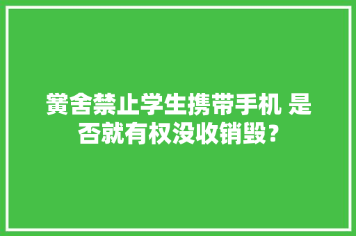 黉舍禁止学生携带手机 是否就有权没收销毁？