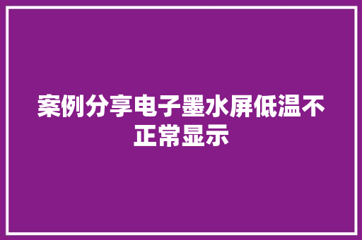 案例分享电子墨水屏低温不正常显示,温度传感器。