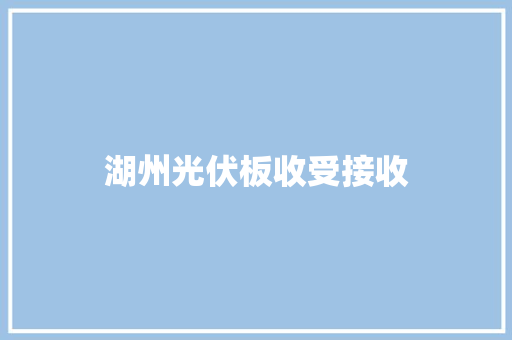湖州光伏板收受接收 湖州光伏板收受接收 智能家居