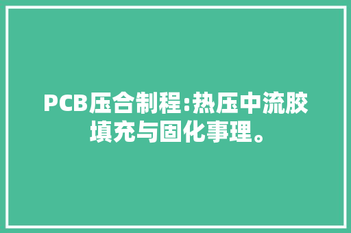 PCB压合制程:热压中流胶填充与固化事理。 PCB压合制程:热压中流胶填充与固化事理。 人工智能