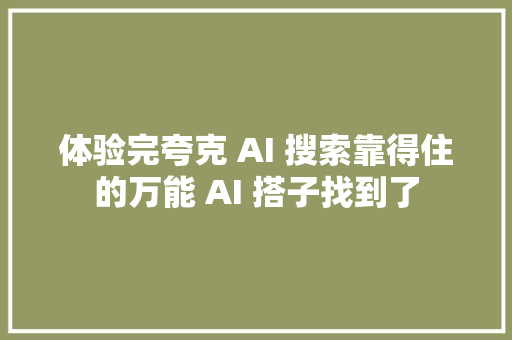 体验完夸克 AI 搜索靠得住的万能 AI 搭子找到了