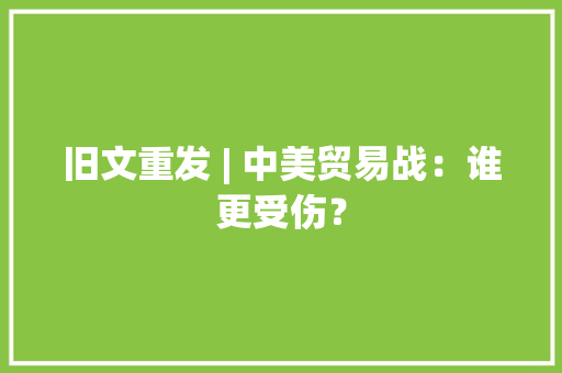 旧文重发 | 中美贸易战：谁更受伤？