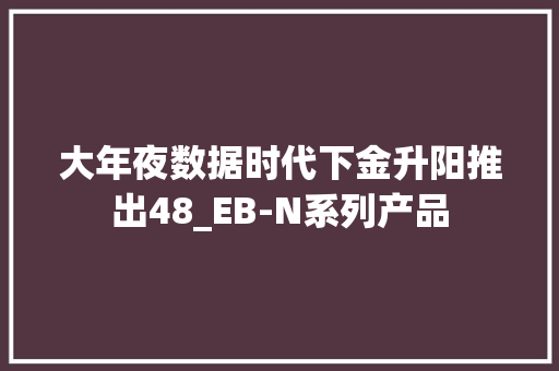 大年夜数据时代下金升阳推出48_EB-N系列产品