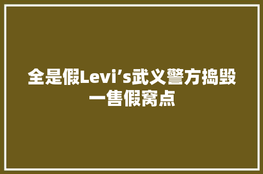 全是假Levi’s武义警方捣毁一售假窝点