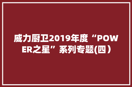 威力厨卫2019年度“POWER之星”系列专题(四）