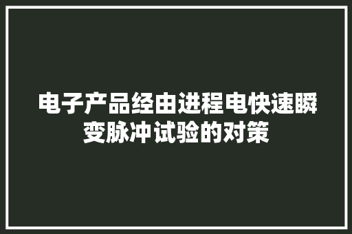 电子产品经由进程电快速瞬变脉冲试验的对策