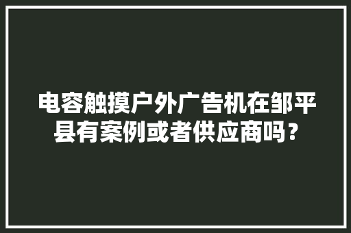 电容触摸户外广告机在邹平县有案例或者供应商吗？