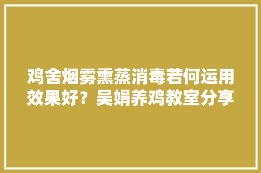 鸡舍烟雾熏蒸消毒若何运用效果好？吴娟养鸡教室分享