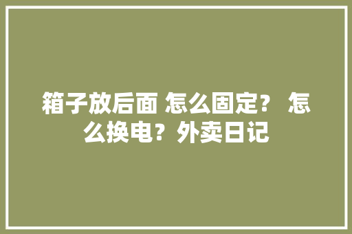 箱子放后面 怎么固定？ 怎么换电？外卖日记