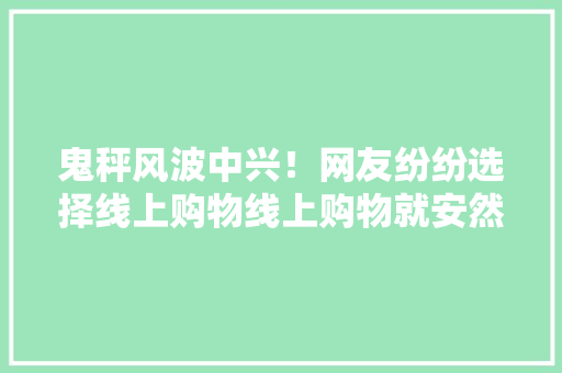 鬼秤风波中兴！网友纷纷选择线上购物线上购物就安然？值得寻思
