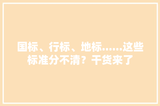 国标、行标、地标......这些标准分不清？干货来了