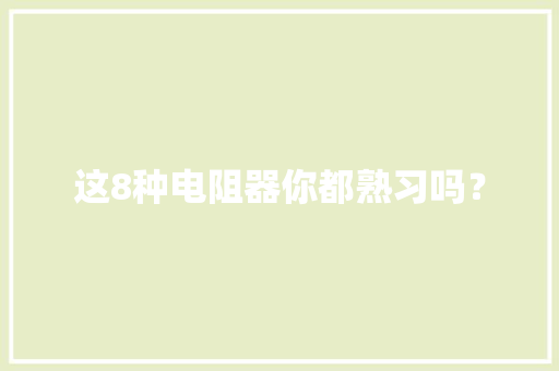 这8种电阻器你都熟习吗？ 这8种电阻器你都熟习吗？ 智能科技