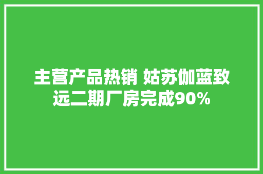 主营产品热销 姑苏伽蓝致远二期厂房完成90%