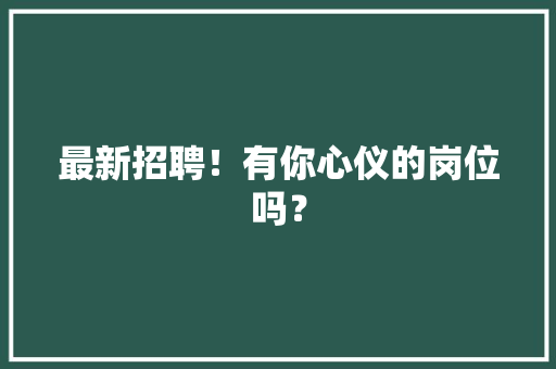 最新招聘！有你心仪的岗位吗？