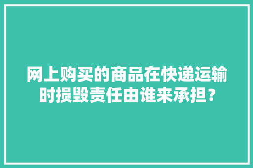 网上购买的商品在快递运输时损毁责任由谁来承担？